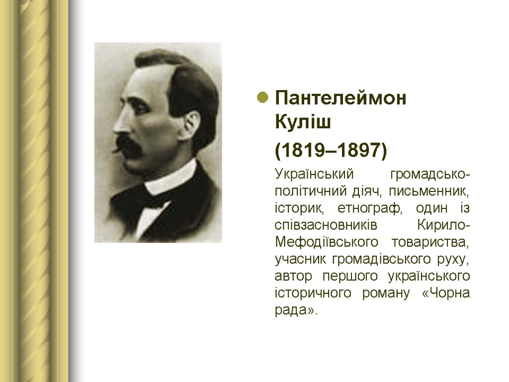 Пантелеймон Куліш (1819–1897) Український громадсько-політичний діяч, письменник, історик, етнограф, один із співзасновників Кирило-Мефодіївського товариства,